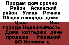 Продам дом срочно › Район ­ Аскинский район › Улица ­ Речная › Общая площадь дома ­ 69 › Цена ­ 370 000 - Все города Недвижимость » Дома, коттеджи, дачи продажа   . Ненецкий АО,Носовая д.